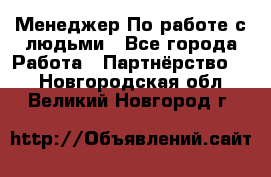 Менеджер По работе с людьми - Все города Работа » Партнёрство   . Новгородская обл.,Великий Новгород г.